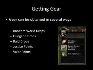 Getting Gear
• Gear can be obtained in several ways
– Random World Drops
– Dungeon Drops
– Raid Drops
– Justice Points
– Valor Points

 