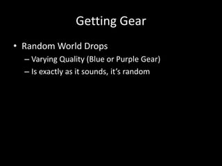 Getting Gear
• Random World Drops
– Varying Quality (Blue or Purple Gear)
– Is exactly as it sounds, it’s random

 