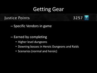 Getting Gear
– Specific Vendors in game
– Earned by completing
• Higher level dungeons
• Downing bosses in Heroic Dungeons and Raids
• Scenarios (normal and heroic)

 