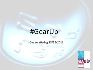 #GearUp
Gea relatiedag 13/12/2012
 