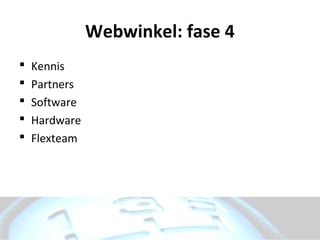 Webwinkel: fase 4
   Kennis
   Partners
   Software
   Hardware
   Flexteam
 