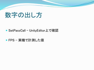 数字の出し方
 SetPassCall – UnityEditor上で確認
 FPS – 実機で計測した値
 