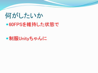 何がしたいか
60FPSを維持した状態で
制服Unityちゃんに
 