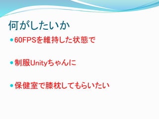何がしたいか
60FPSを維持した状態で
制服Unityちゃんに
保健室で膝枕してもらいたい
 