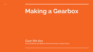 Making a Gearbox
Gear We Are
Rowan Duffield, Jake Bellman, Shanaka Sirinanda, Jacquie Filardo
 