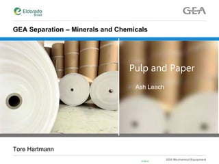 GEA Mechanical Equipment
PUBLIC
GEA Separation – Minerals and Chemicals
Pulp and Paper
 Ash Leach
Tore Hartmann
 