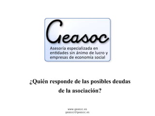 ¿Quién responde de las posibles deudas 
de la asociación? 
www.geasoc.es 
geasoc@geasoc.es 
 