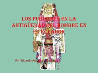 LOS PURUHAES EN LA ANTIGÜEDAD DEL HOMBRE EN EL ECUADOR Por Eduardo Aucansela Guzmán 