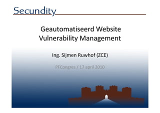 Geautomatiseerd Website
Vulnerability Management

   Ing. Sijmen Ruwhof (ZCE)

    PFCongres / 17 april 2010
 