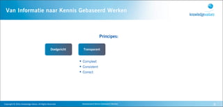 Van Informatie naar Kennis Gebaseerd Werken



                                                                                                        Principes:

                                                                    Doelgericht      Transparant


                                                                                  • Compleet
                                                                                  • Consistent
                                                                                  • Correct




Copyright	
  ©	
  2010,	
  Knowledge	
  Values.	
  All	
  Rights	
  Reserved.       Geavanceerd	
  Kennis	
  Gebaseerd	
  Werken   8
 