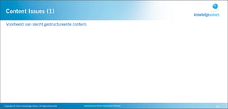 Content Issues (1)

  Voorbeeld van slecht gestructureerde content:




Copyright	
  ©	
  2010,	
  Knowledge	
  Values.	
  All	
  Rights	
  Reserved.   Geavanceerd	
  Kennis	
  Gebaseerd	
  Werken   14
 