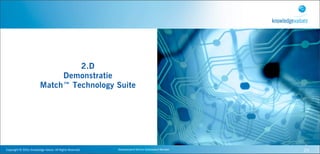 2.D
                                        Demonstratie
                                   Match™ Technology Suite




Copyright	
  ©	
  2010,	
  Knowledge	
  Values.	
  All	
  Rights	
  Reserved.   Geavanceerd	
  Kennis	
  Gebaseerd	
  Werken   24
 