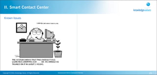 II. Smart Contact Center

  Known Issues




Copyright	
  ©	
  2010,	
  Knowledge	
  Values.	
  All	
  Rights	
  Reserved.   Geavanceerd	
  Kennis	
  Gebaseerd	
  Werken   29
 