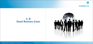 3. B
                                                    Smart Business Cases




Copyright	
  ©	
  2010,	
  Knowledge	
  Values.	
  All	
  Rights	
  Reserved.   Geavanceerd	
  Kennis	
  Gebaseerd	
  Werken   31
 