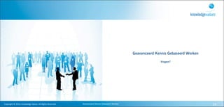 Geavanceerd Kennis Gebaseerd Werken

                                                                                                                                             Vragen?




Copyright	
  ©	
  2010,	
  Knowledge	
  Values.	
  All	
  Rights	
  Reserved.   Geavanceerd	
  Kennis	
  Gebaseerd	
  Werken                                         34
 