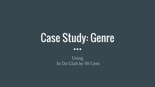 Case Study: Genre
Using
In Da Club by 50 Cent
 