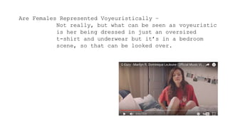 Are Females Represented Voyeuristically –
Not really, but what can be seen as voyeuristic
is her being dressed in just an oversized
t-shirt and underwear but it’s in a bedroom
scene, so that can be looked over.
 