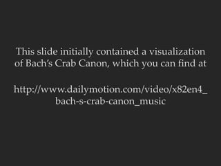 This slide initially contained a visualization
of Bach’s Crab Canon, which you can find at
http://www.dailymotion.com/video/x82en4_
bach-s-crab-canon_music
 