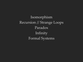 Isomorphism
Recursion // Strange Loops
Paradox
Infinity
Formal Systems
 