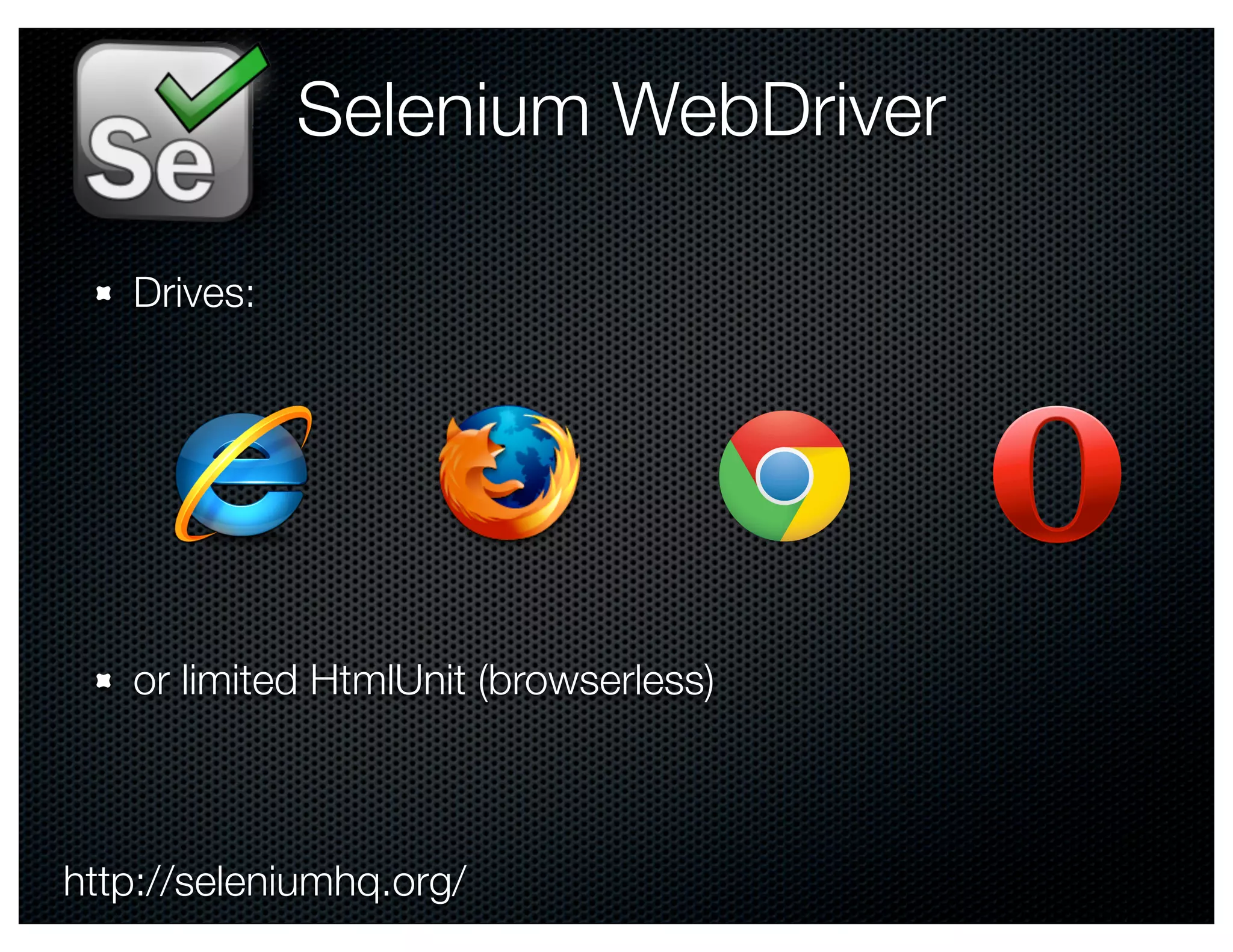 Selenium WebDriver

   Drives:




   or limited HtmlUnit (browserless)



http://seleniumhq.org/
 