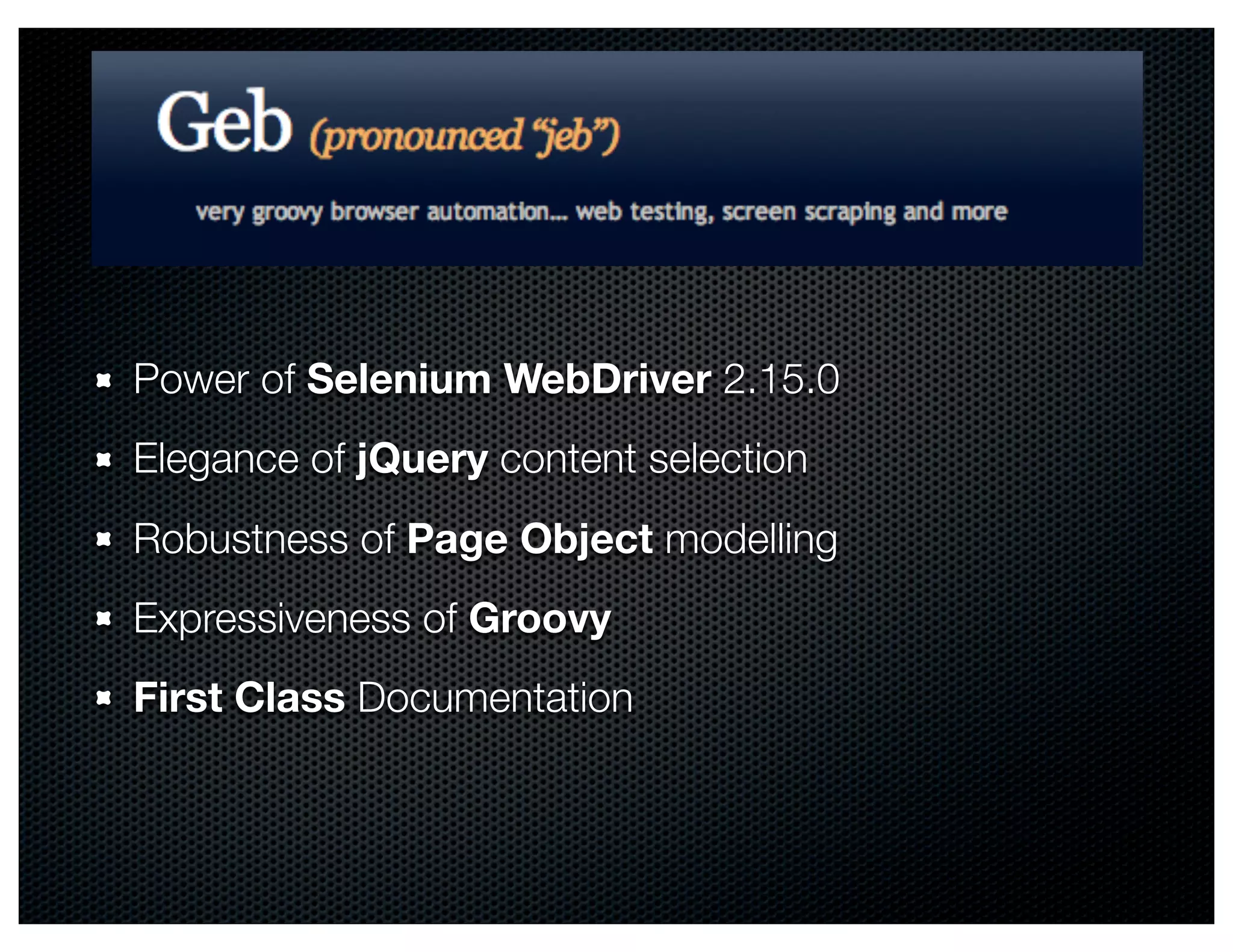 Power of Selenium WebDriver 2.15.0
Elegance of jQuery content selection
Robustness of Page Object modelling
Expressiveness of Groovy
First Class Documentation
 
