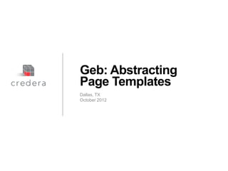 Geb: Abstracting
Page Templates
Dallas, TX
October 2012




Discussion document – Strictly Confidential & Proprietary
 