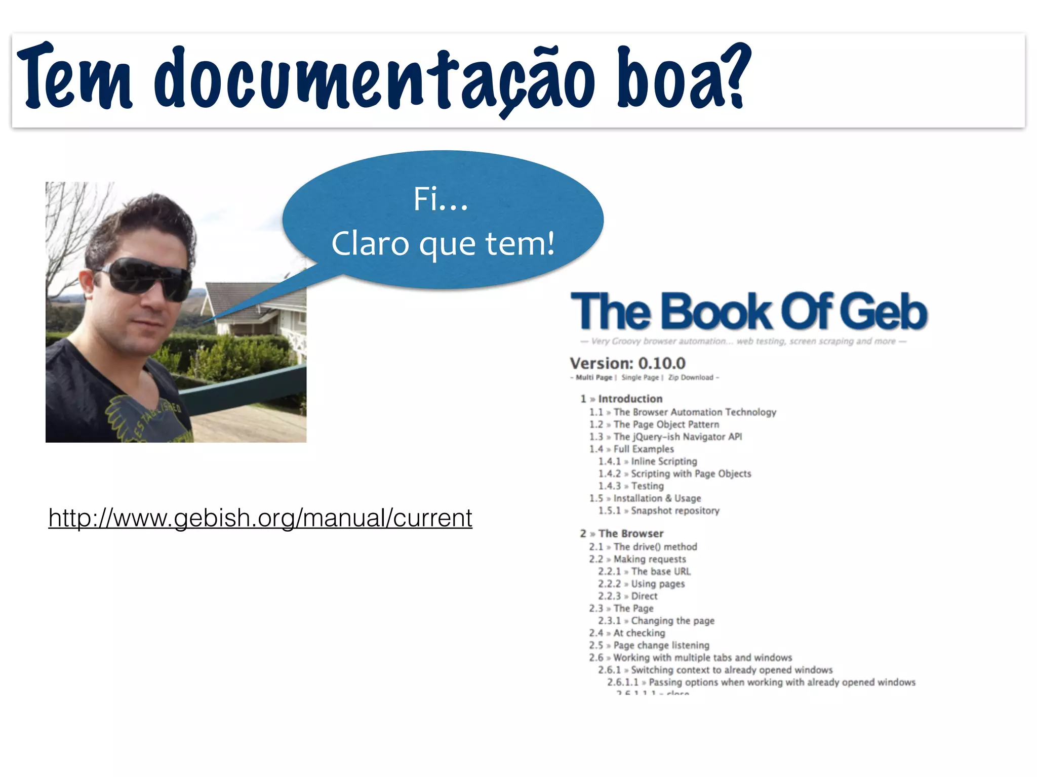 Tem documentação boa?
Fi…	
  
Claro	
  que	
  tem!
http://www.gebish.org/manual/current
 