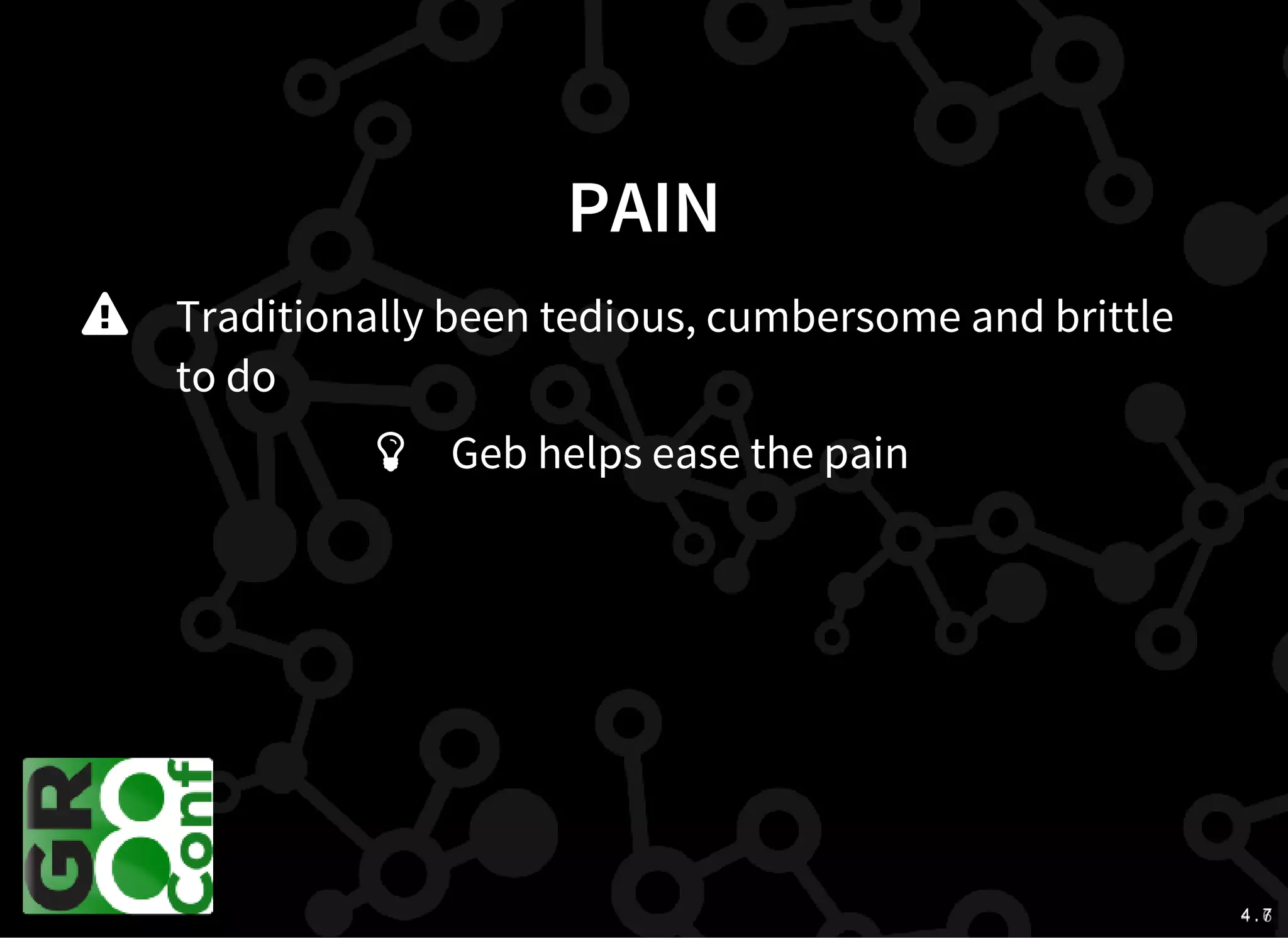 4 . 64 . 7
PAIN
Traditionally been tedious, cumbersome and brittle
to do

Geb helps ease the pain
 