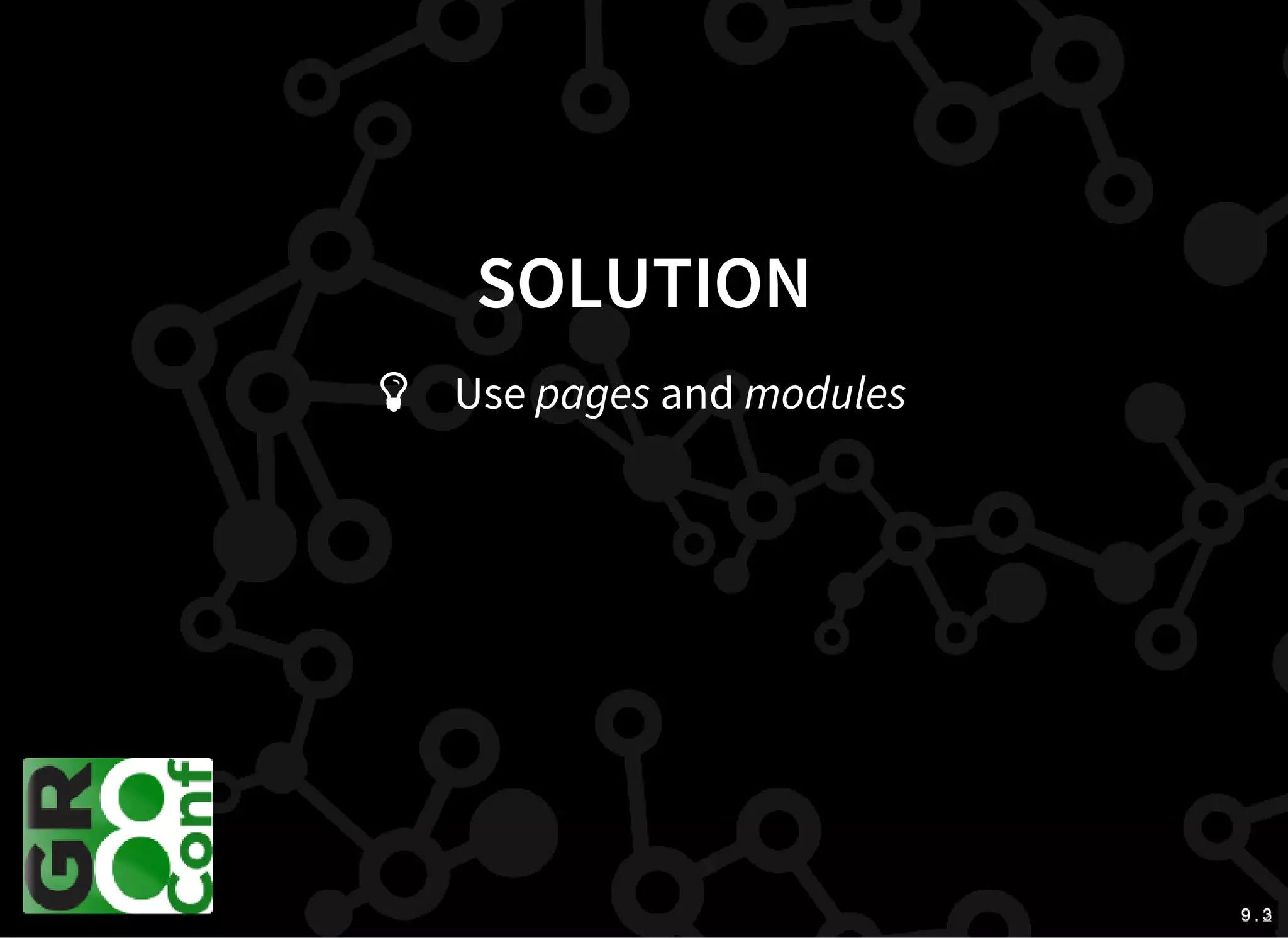 9 . 29 . 3
SOLUTION
Use pages and modules
 