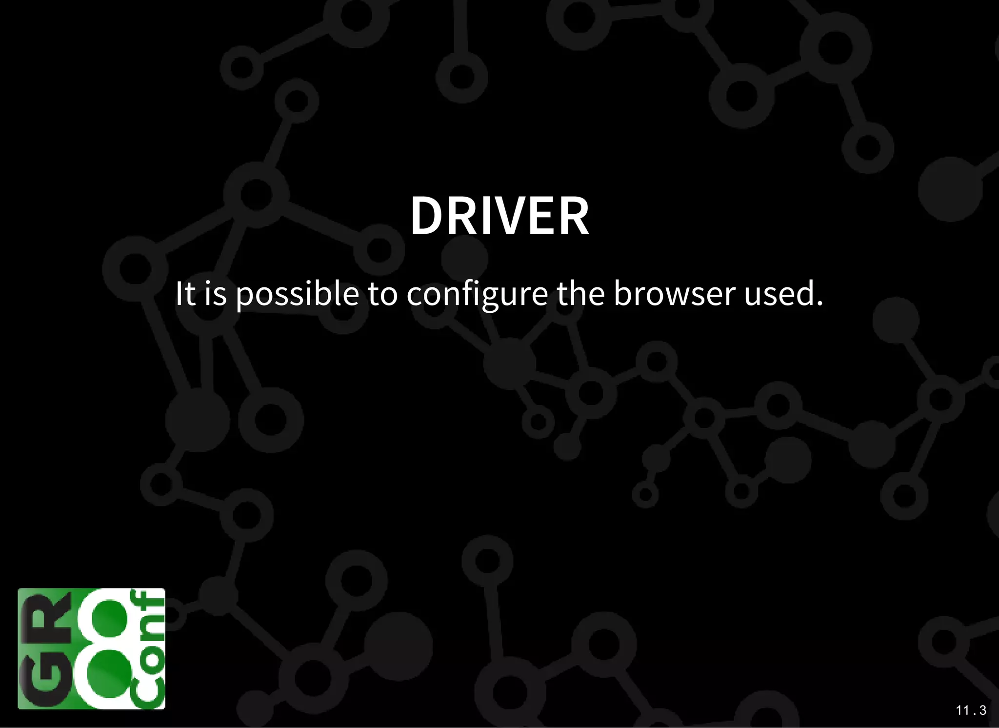 11 . 3
DRIVER
It is possible to configure the browser used.
 