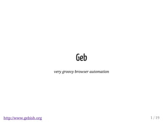 Geb 
very groovy browser automation 
http://www.gebish.org 1 / 19 
 