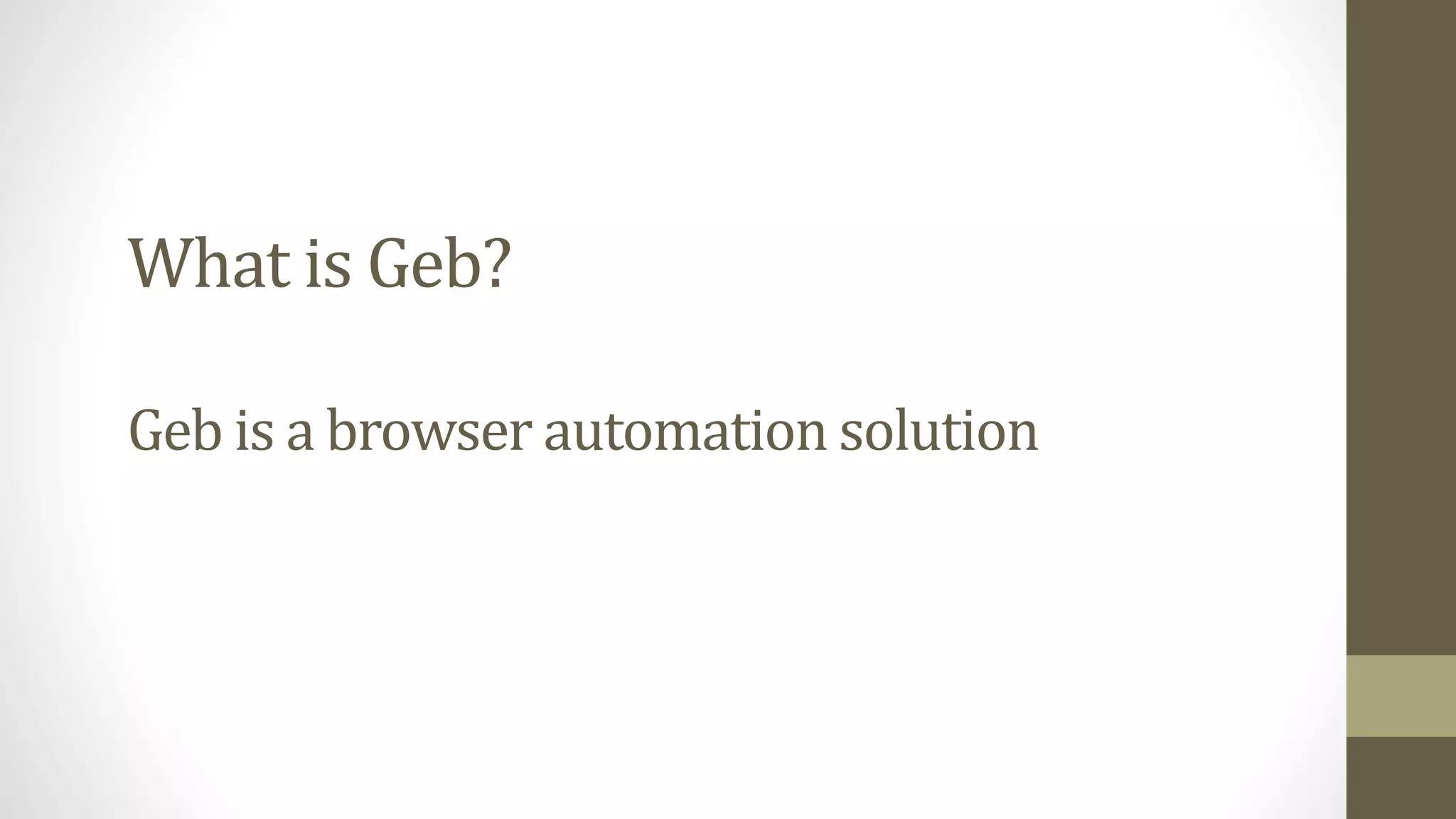 What is Geb?
Geb is a browser automation solution
 