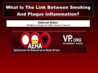 Editorial Slides
VP Watch, February 19, 2003, Volume 3, Issue 6
What Is The Link Between Smoking
And Plaque Inflammation?
 