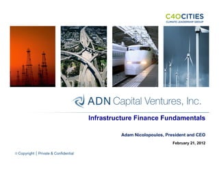 Infrastructure Finance Fundamentals

         Adam Nicolopoulos, President and CEO
                              February 21, 2012
 
