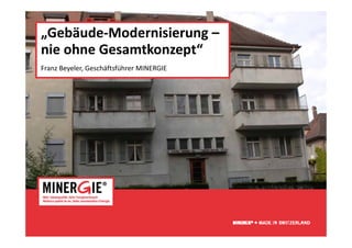 „Gebäude‐Modernisierung –
                       g
nie ohne Gesamtkonzept“
Franz Beyeler, Geschäftsführer MINERGIE
Franz Beyeler Geschäftsführer MINERGIE




                                          www.minergie.ch
 
