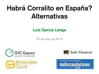 Habrá Corralito en España?
Alternativas
Luis García Langa
22 de mayo de 2014
Presentación Corporativa
 