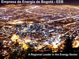Empresa de Energía de Bogotá - EEB
A Regional Leader in the Energy Sector
 