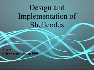 Design and
Implementation of
Shellcodes
Amr Ali
Cairo Security Camp 2010
 