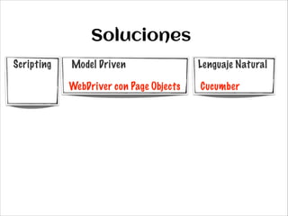 Soluciones
Scripting
!
!

Model Driven
!

Lenguaje Natural
!

WebDriver con Page Objects

Cucumber

 