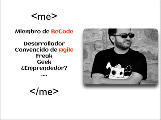 <me>
Miembro de BeCode
!

Desarrollador
Convencido de Agile
Freak
Geek
¿Emprendedor?
....

</me>

 