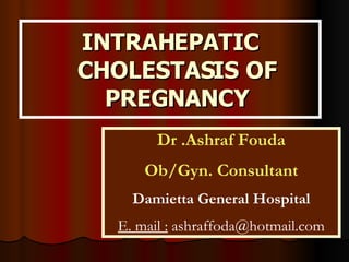 INTRAHEPATIC CHOLESTASIS OF PREGNANCY Dr .Ashraf Fouda Ob/Gyn. Consultant Damietta General Hospital E. mail :  ashraffoda@hotmail.com 