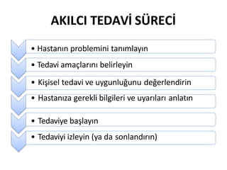 AKILCI TEDAVİ SÜRECİ
• Hastanın problemini tanımlayın
• Tedavi amaçlarını belirleyin
• Kişisel tedavi ve uygunluğunu değerlendirin
• Hastanıza gerekli bilgileri ve uyarıları anlatın
• Tedaviye başlayın
• Tedaviyi izleyin (ya da sonlandırın)
 