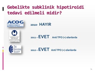 Gebelikte subklinik hipotiroidi
tedavi edilmeli midir?
2011 – EVET AntiTPO (+) olanlarda
2010- HAYIR
2012 – EVET AntiTPO (+) olanlarda
14
 