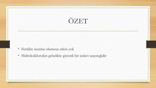 ÖZET
• Fertilite üzerine olumsuz etkisi yok
• Hidroksiklorokin gebelikte güvenli bir tedavi seçeneğidir
 