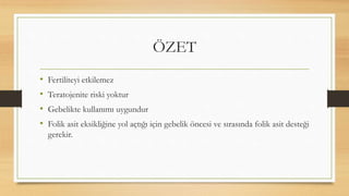 ÖZET
• Fertiliteyi etkilemez
• Teratojenite riski yoktur
• Gebelikte kullanımı uygundur
• Folik asit eksikliğine yol açtığı için gebelik öncesi ve sırasında folik asit desteği
gerekir.
 