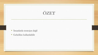 ÖZET
• İnsanlarda teratojen değil
• Gebelikte kullanılabilir
 