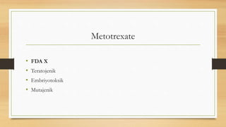 Metotrexate
• FDA X
• Teratojenik
• Embriyotoksik
• Mutajenik
 