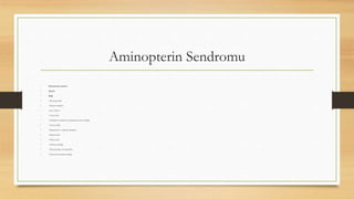 Aminopterin Sendromu
• Santral sinir sistemi
• İskelet
• Kalp
• –Meningosefali
• –Düşük Kulaklar
• –Kısa Önkol
• –Anansefali
• –Kafadaki kemiklerin, kemikleşmesinin eksikliği
• –Oral yarıklar
• –Başparmak ve fibular hipoplazi
• –Brakiosefali
• –Hidrosefali
• –Gelişme geriliği
• –Micrognathia, retrognathia
• –İntrauterin gelişme geriliği
 