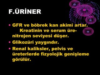 F.ÜRİNER

• GFR ve böbrek kan akimi artar.
     Kreatinin ve serum üre-
  nitrojen seviyesi düşer.
• Glikozüri yaygındır.
• Renal kaliksler, pelvis ve
  üreterlerde fizyolojik genişleme
  görülür.
 