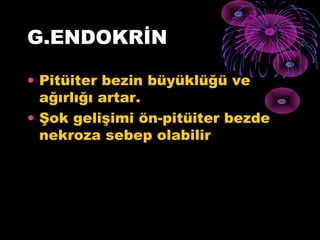 G.ENDOKRİN

• Pitüiter bezin büyüklüğü ve
  ağırlığı artar.
• Şok gelişimi ön-pitüiter bezde
  nekroza sebep olabilir
 
